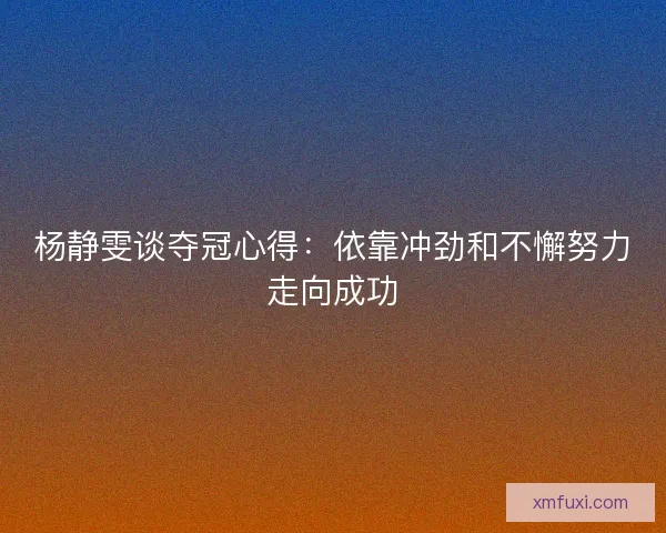 杨静雯谈夺冠心得：依靠冲劲和不懈努力走向成功