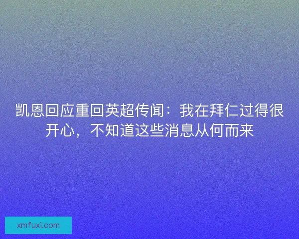 凯恩回应重回英超传闻：我在拜仁过得很开心，不知道这些消息从何而来