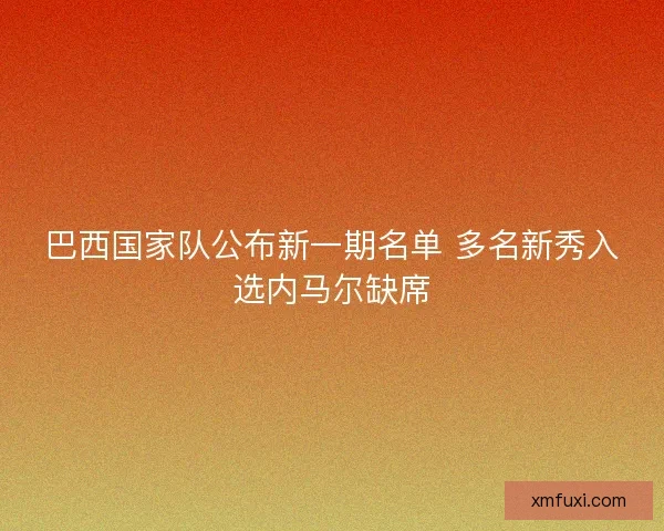 巴西国家队公布新一期名单 多名新秀入选内马尔缺席